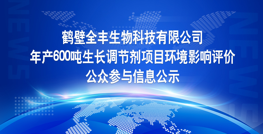 鶴壁全豐生物科技有限公司 年產600噸生長調節(jié)劑項目環(huán)境影響評價 公眾參與信息公示